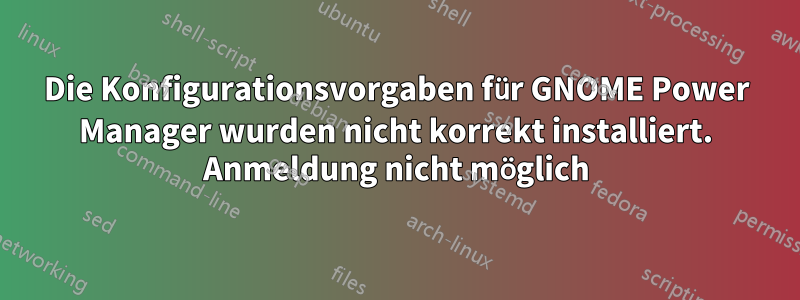 Die Konfigurationsvorgaben für GNOME Power Manager wurden nicht korrekt installiert. Anmeldung nicht möglich