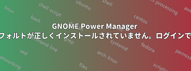 GNOME Power Manager の設定デフォルトが正しくインストールされていません。ログインできません