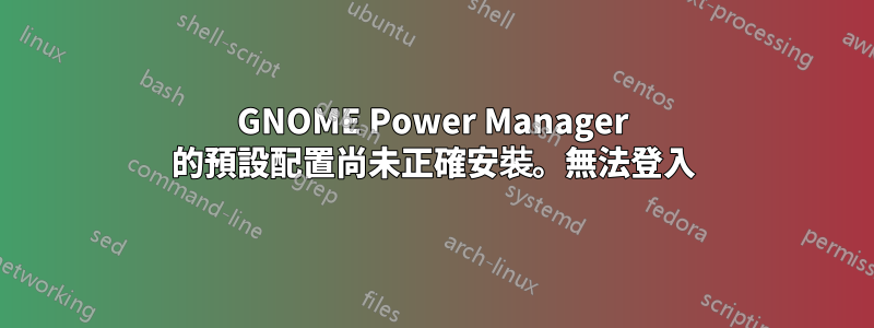 GNOME Power Manager 的預設配置尚未正確安裝。無法登入