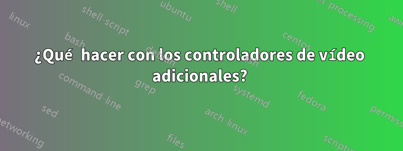 ¿Qué hacer con los controladores de vídeo adicionales?