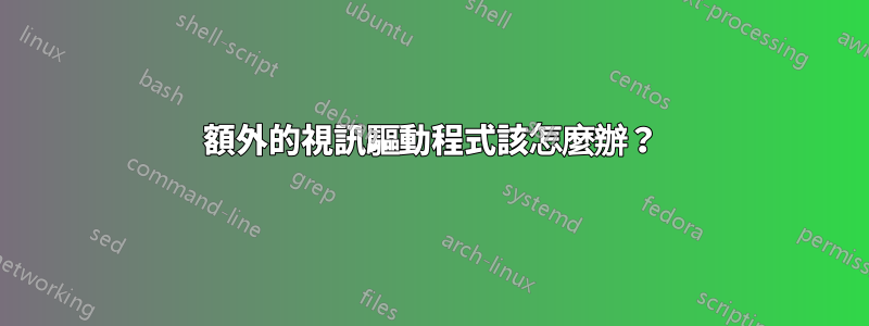 額外的視訊驅動程式該怎麼辦？