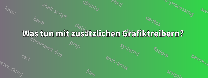 Was tun mit zusätzlichen Grafiktreibern?