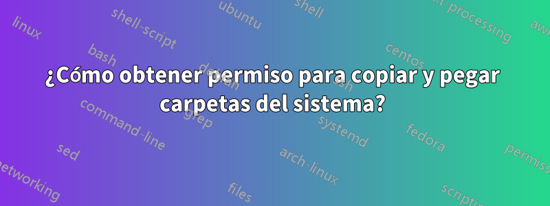 ¿Cómo obtener permiso para copiar y pegar carpetas del sistema?