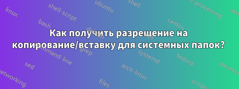 Как получить разрешение на копирование/вставку для системных папок?