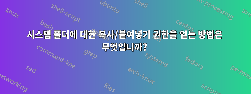 시스템 폴더에 대한 복사/붙여넣기 권한을 얻는 방법은 무엇입니까?