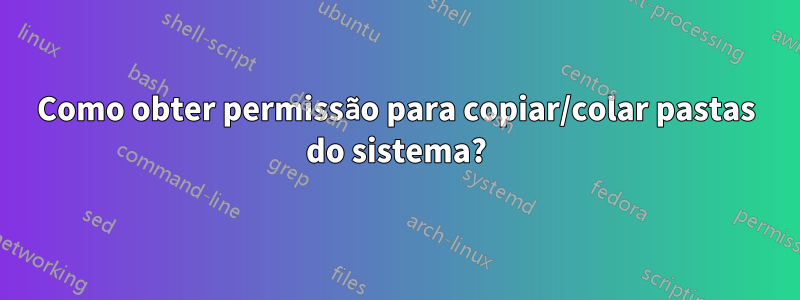 Como obter permissão para copiar/colar pastas do sistema?