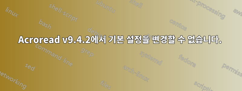 Acroread v9.4.2에서 기본 설정을 변경할 수 없습니다.