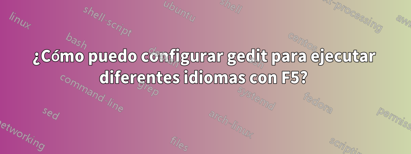 ¿Cómo puedo configurar gedit para ejecutar diferentes idiomas con F5?