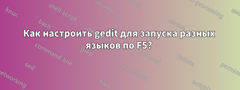 Как настроить gedit для запуска разных языков по F5?
