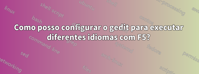 Como posso configurar o gedit para executar diferentes idiomas com F5?