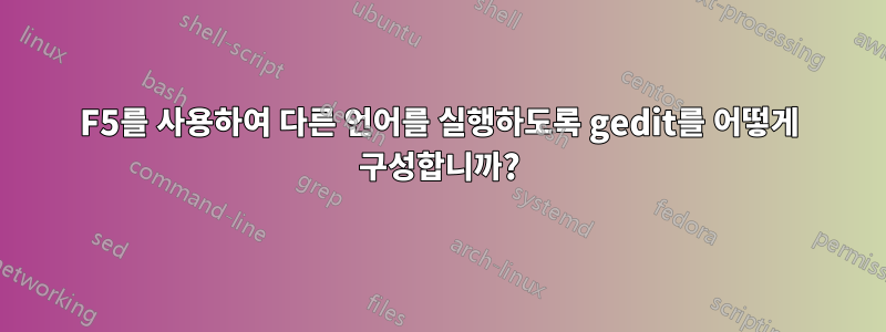 F5를 사용하여 다른 언어를 실행하도록 gedit를 어떻게 구성합니까?