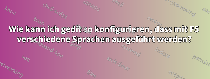 Wie kann ich gedit so konfigurieren, dass mit F5 verschiedene Sprachen ausgeführt werden?