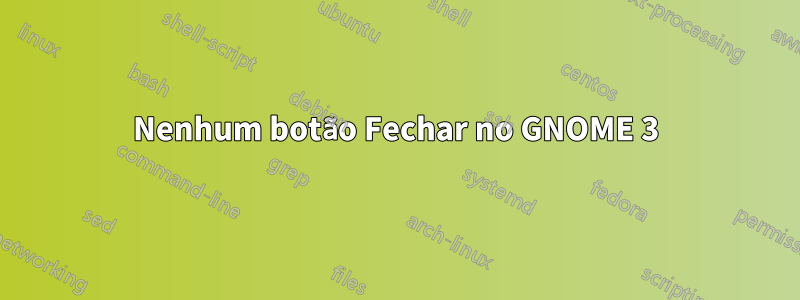 Nenhum botão Fechar no GNOME 3