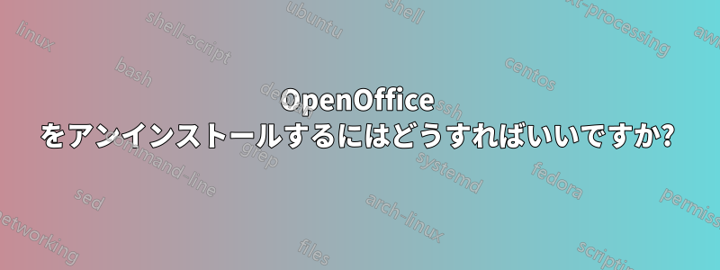 OpenOffice をアンインストールするにはどうすればいいですか?