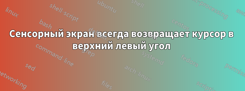 Сенсорный экран всегда возвращает курсор в верхний левый угол
