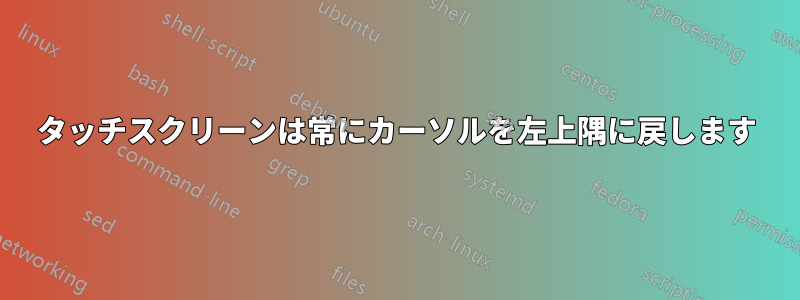 タッチスクリーンは常にカーソルを左上隅に戻します