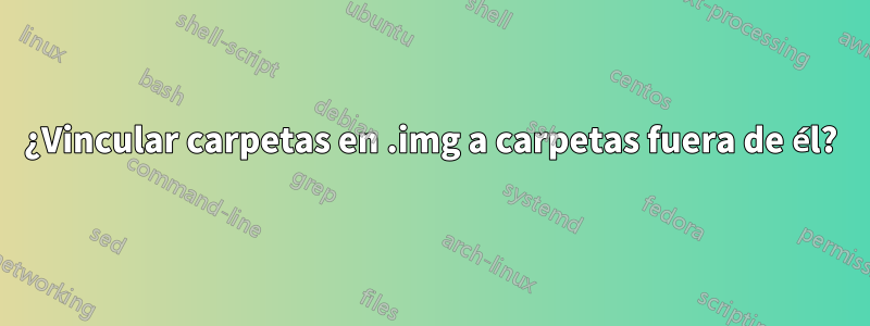 ¿Vincular carpetas en .img a carpetas fuera de él?