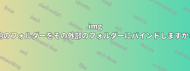 .img 内のフォルダーをその外部のフォルダーにバインドしますか?