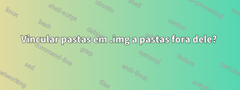 Vincular pastas em .img a pastas fora dele?