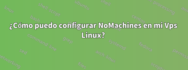 ¿Cómo puedo configurar NoMachines en mi Vps Linux?