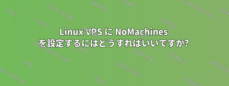 Linux VPS に NoMachines を設定するにはどうすればいいですか?