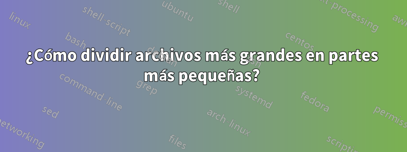 ¿Cómo dividir archivos más grandes en partes más pequeñas?