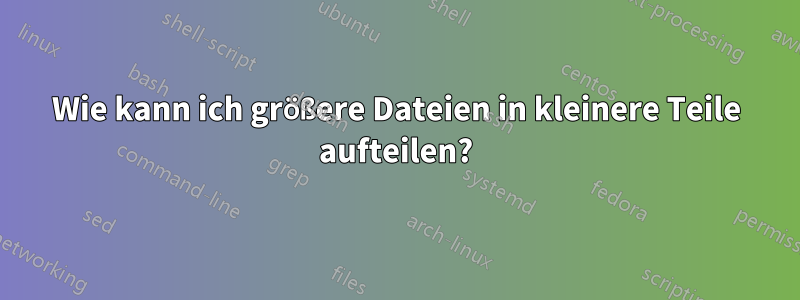 Wie kann ich größere Dateien in kleinere Teile aufteilen?