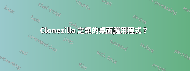 Clonezilla 之類的桌面應用程式？