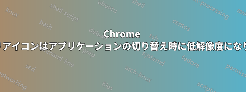 Chrome アプリアイコンはアプリケーションの切り替え時に低解像度になります