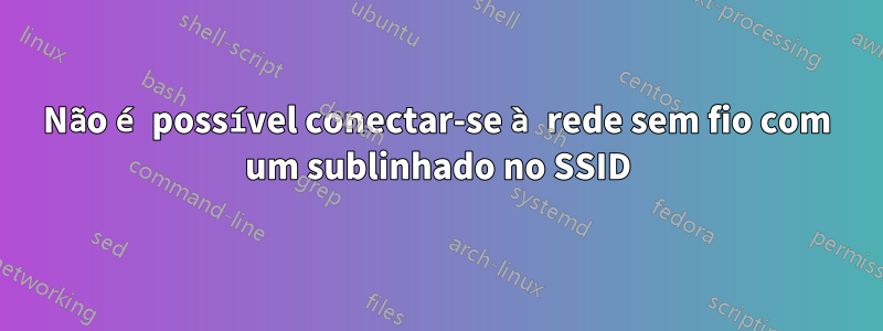 Não é possível conectar-se à rede sem fio com um sublinhado no SSID