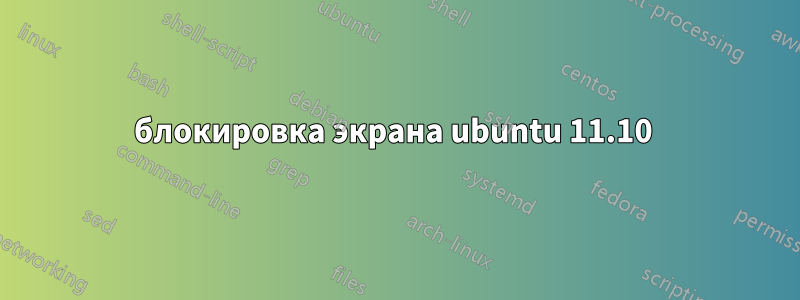 блокировка экрана ubuntu 11.10 