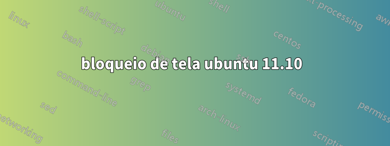 bloqueio de tela ubuntu 11.10 