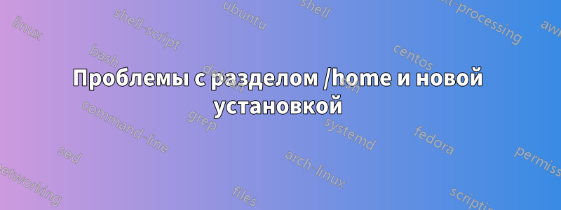 Проблемы с разделом /home и новой установкой