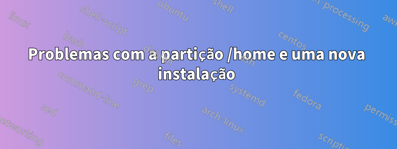 Problemas com a partição /home e uma nova instalação