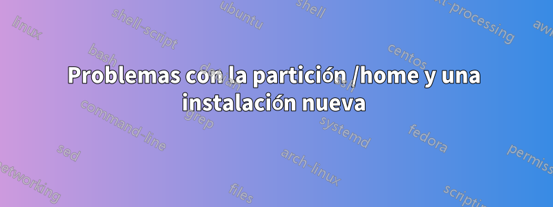 Problemas con la partición /home y una instalación nueva