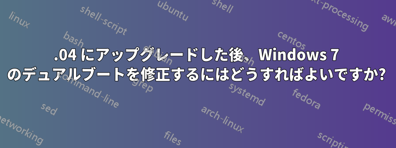 11.04 にアップグレードした後、Windows 7 のデュアルブートを修正するにはどうすればよいですか?