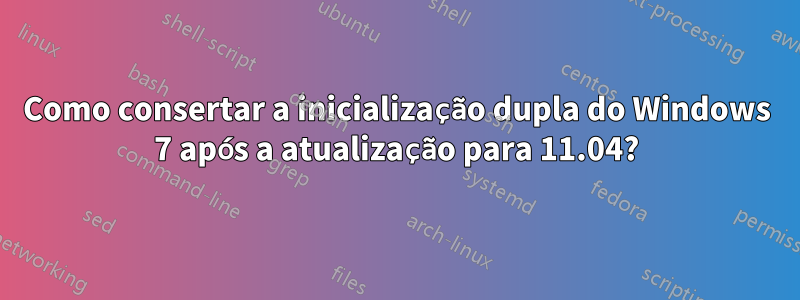 Como consertar a inicialização dupla do Windows 7 após a atualização para 11.04?