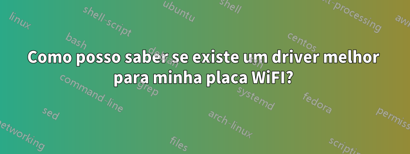 Como posso saber se existe um driver melhor para minha placa WiFI?