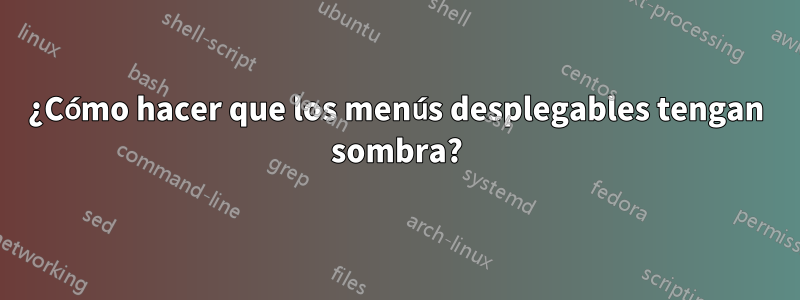¿Cómo hacer que los menús desplegables tengan sombra?