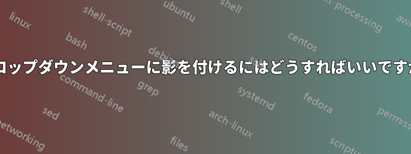 ドロップダウンメニューに影を付けるにはどうすればいいですか?
