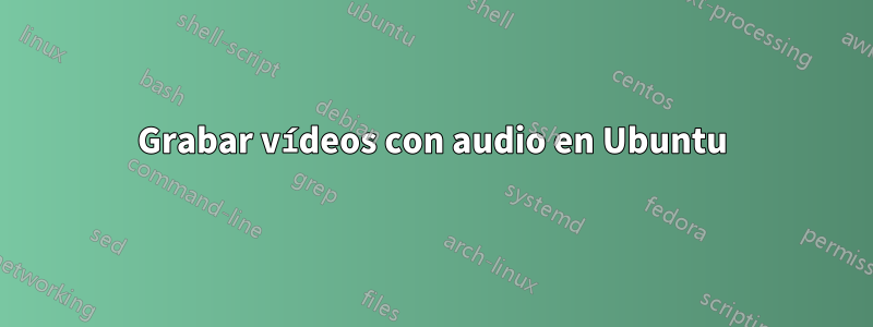 Grabar vídeos con audio en Ubuntu