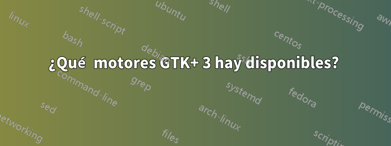 ¿Qué motores GTK+ 3 hay disponibles?