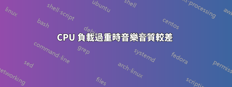 CPU 負載過重時音樂音質較差