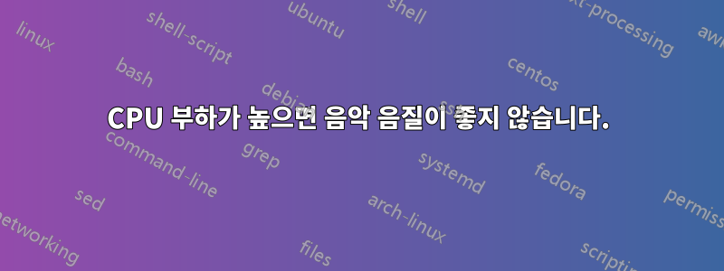 CPU 부하가 높으면 음악 음질이 좋지 않습니다.