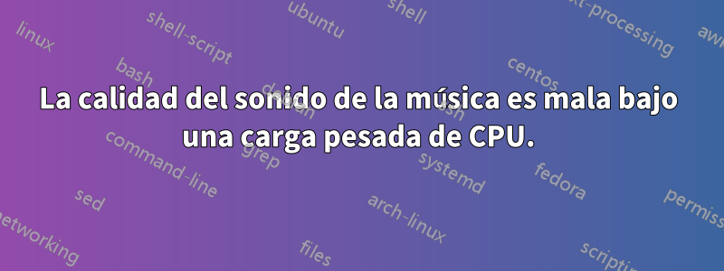 La calidad del sonido de la música es mala bajo una carga pesada de CPU.