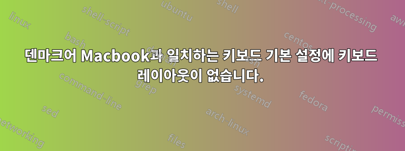 덴마크어 Macbook과 일치하는 키보드 기본 설정에 키보드 레이아웃이 없습니다.
