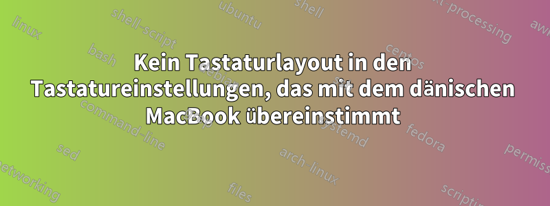 Kein Tastaturlayout in den Tastatureinstellungen, das mit dem dänischen MacBook übereinstimmt