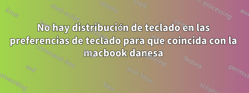 No hay distribución de teclado en las preferencias de teclado para que coincida con la macbook danesa