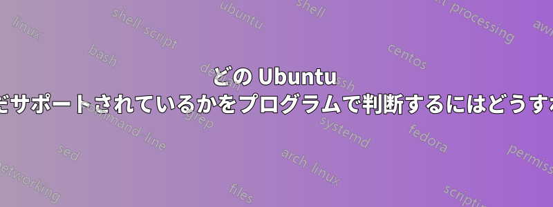 どの Ubuntu バージョンがまだサポートされているかをプログラムで判断するにはどうすればよいですか?