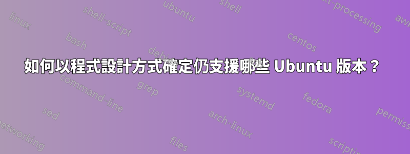 如何以程式設計方式確定仍支援哪些 Ubuntu 版本？
